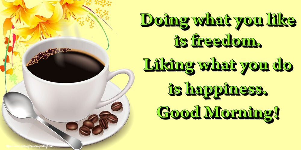 Greetings Cards for Good morning - Doing what you like is freedom. Liking what you do is happiness. Good Morning! - messageswishesgreetings.com