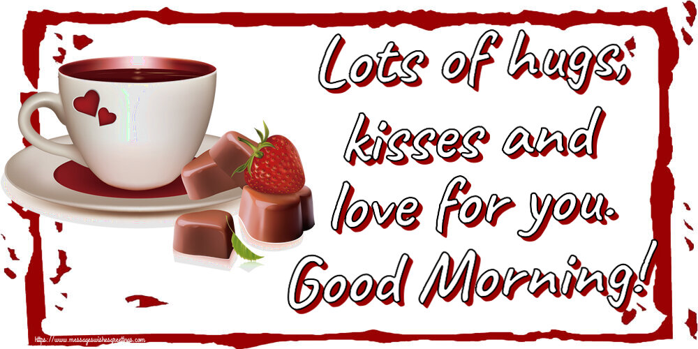 Good morning Lots of hugs, kisses and love for you. Good Morning!