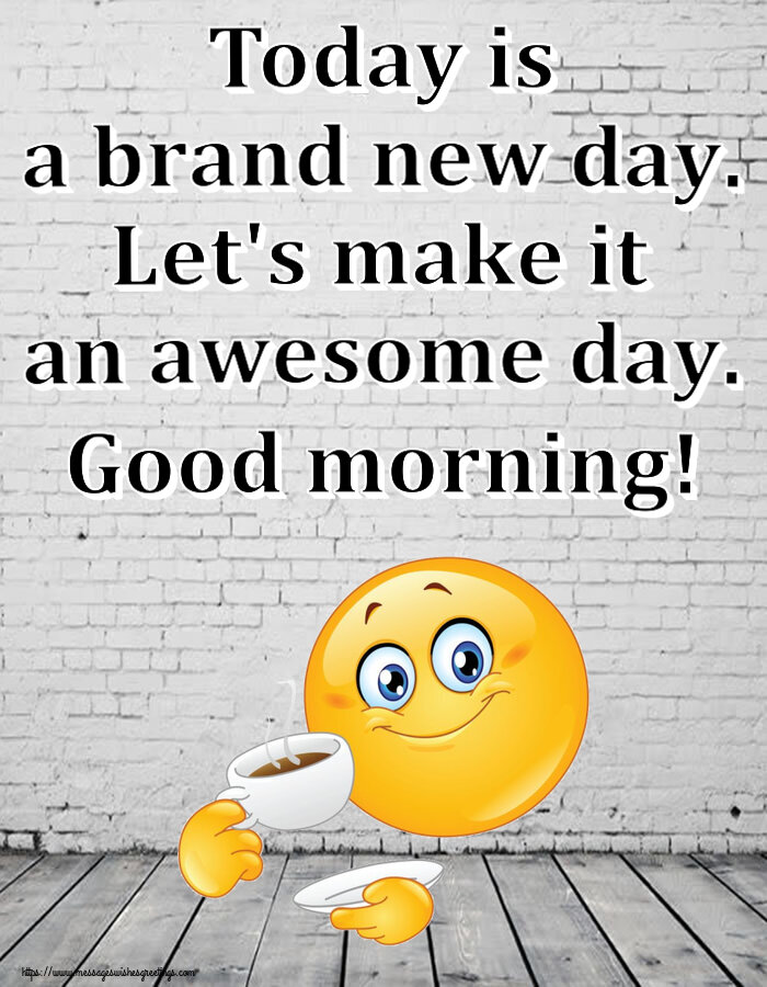 Good morning Today is a brand new day. Let's make it an awesome day. Good morning!