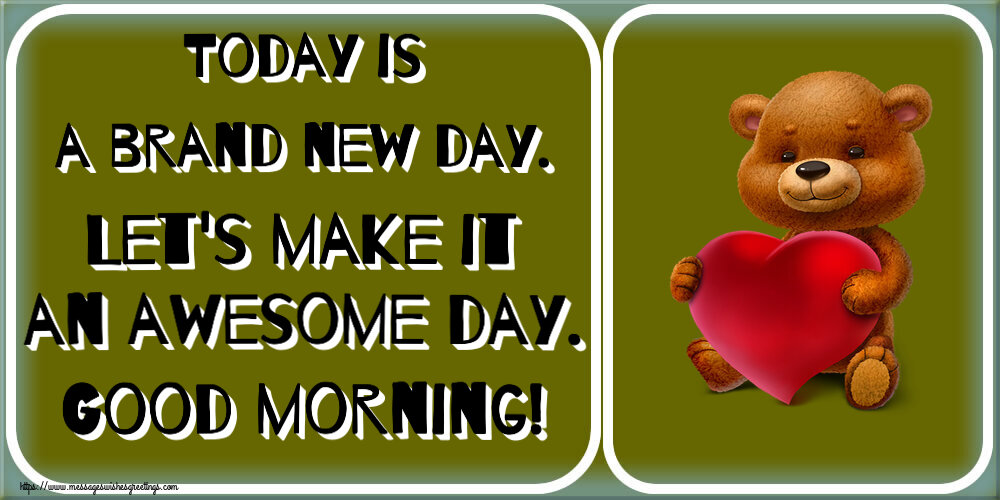 Today is a brand new day. Let's make it an awesome day. Good morning!