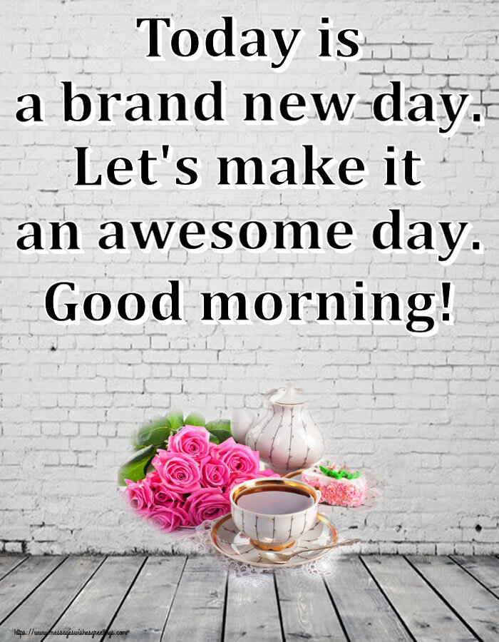 Greetings Cards for Good morning - Today is a brand new day. Let's make it an awesome day. Good morning! - messageswishesgreetings.com