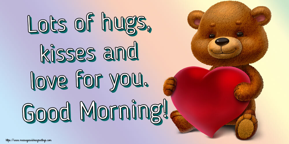 Good morning Lots of hugs, kisses and love for you. Good Morning!