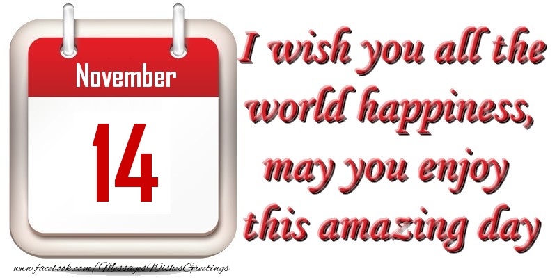 November 14 I wish you all the world happiness, may you enjoy this amazing day