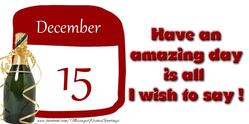 Greetings Cards of 15 December - December 15 Have an amazing day is all I wish to say !