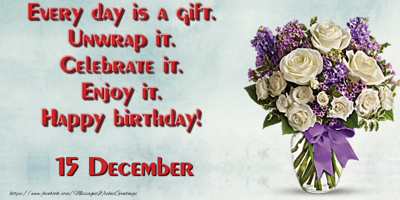 Greetings Cards of 15 December - Every day is a gift. Unwrap it. Celebrate it. Enjoy it. Happy birthday! December 15