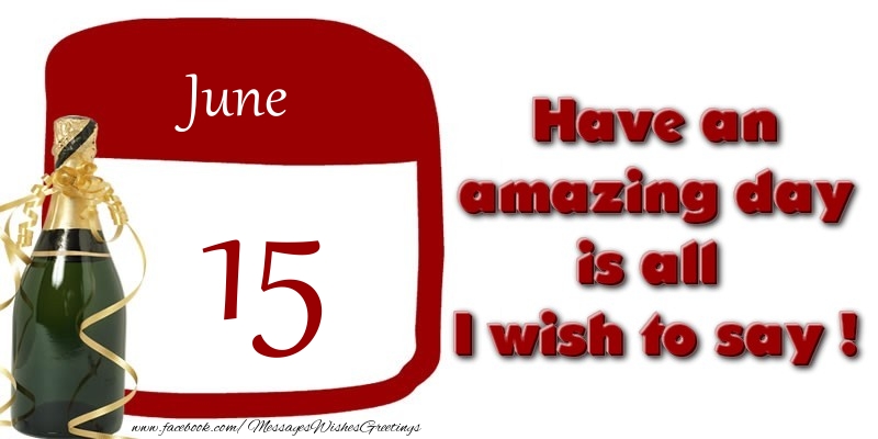 June 15 Have an amazing day is all I wish to say !