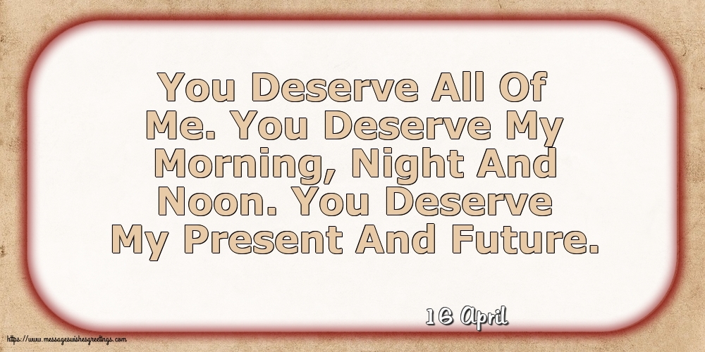 16 April - You Deserve All Of