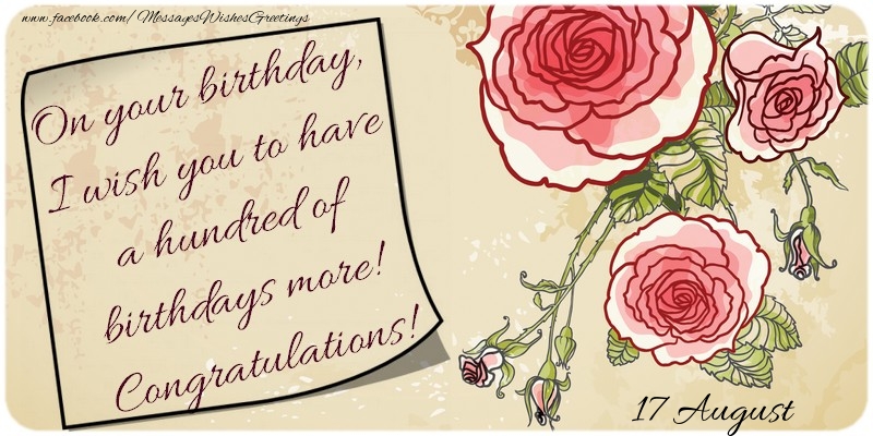 Greetings Cards of 17 August - On your birthday, I wish you to have a hundred of birthdays more! Congratulations! 17 August