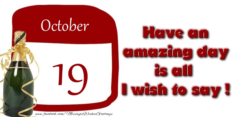 October 19 Have an amazing day is all I wish to say !