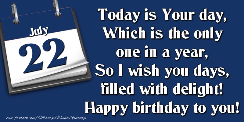 Greetings Cards of 22 July - Today is Your day, Which is the only one in a year, So I wish you days, filled with delight! Happy birthday to you! 22 July