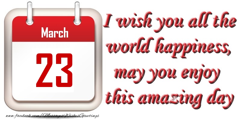 Greetings Cards of 23 March - March 23 I wish you all the world happiness, may you enjoy this amazing day