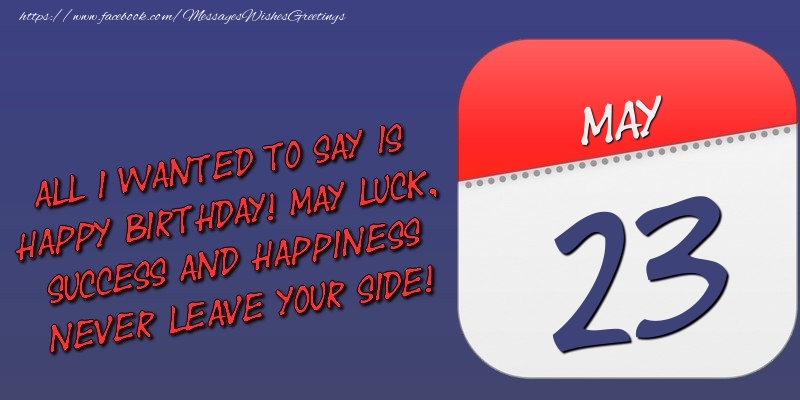 Greetings Cards of 23 May - All I wanted to say is happy birthday! May luck, success and happiness never leave your side! 23 May