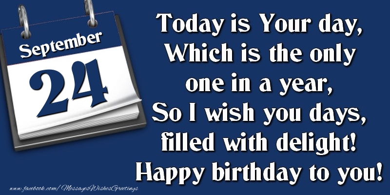 Greetings Cards of 24 September - Today is Your day, Which is the only one in a year, So I wish you days, filled with delight! Happy birthday to you! 24 September