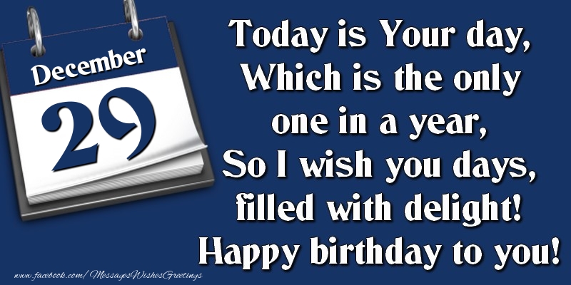 Greetings Cards of 29 December - Today is Your day, Which is the only one in a year, So I wish you days, filled with delight! Happy birthday to you! 29 December