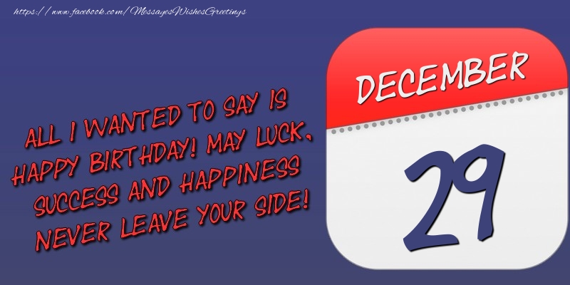 Greetings Cards of 29 December - All I wanted to say is happy birthday! May luck, success and happiness never leave your side! 29 December