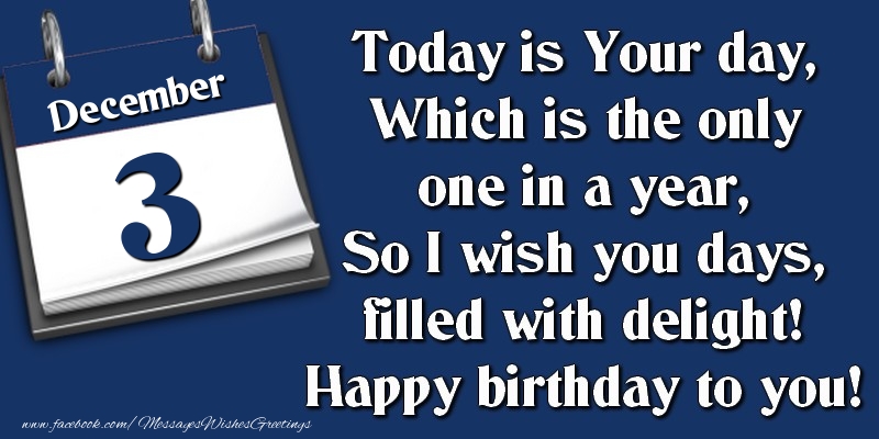 Greetings Cards of 3 December - Today is Your day, Which is the only one in a year, So I wish you days, filled with delight! Happy birthday to you! 3 December