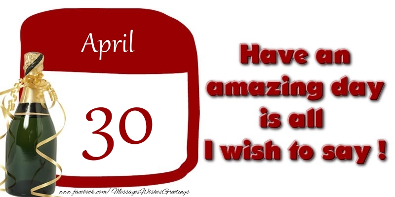 April 30 Have an amazing day is all I wish to say !