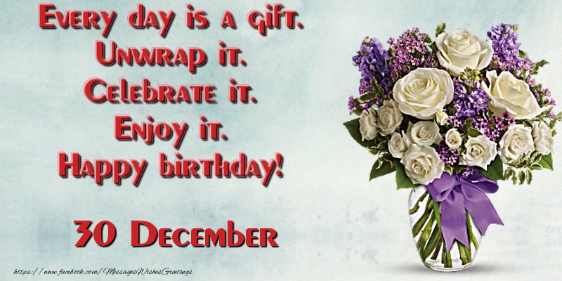 Greetings Cards of 30 December - Every day is a gift. Unwrap it. Celebrate it. Enjoy it. Happy birthday! December 30