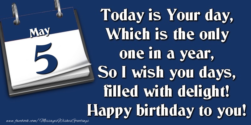 Greetings Cards of 5 May - Today is Your day, Which is the only one in a year, So I wish you days, filled with delight! Happy birthday to you! 5 May