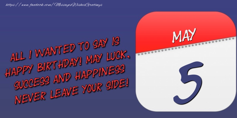 Greetings Cards of 5 May - All I wanted to say is happy birthday! May luck, success and happiness never leave your side! 5 May