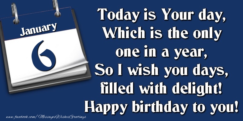 Greetings Cards of 6 January - Today is Your day, Which is the only one in a year, So I wish you days, filled with delight! Happy birthday to you! 6 January