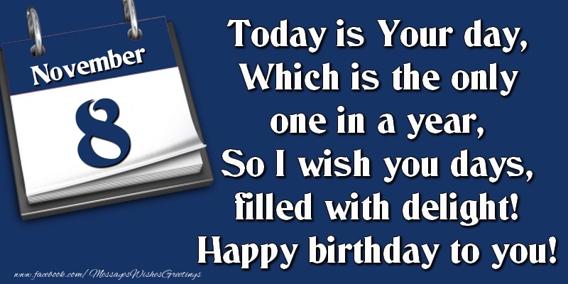 Greetings Cards of 8 November - Today is Your day, Which is the only one in a year, So I wish you days, filled with delight! Happy birthday to you! 8 November