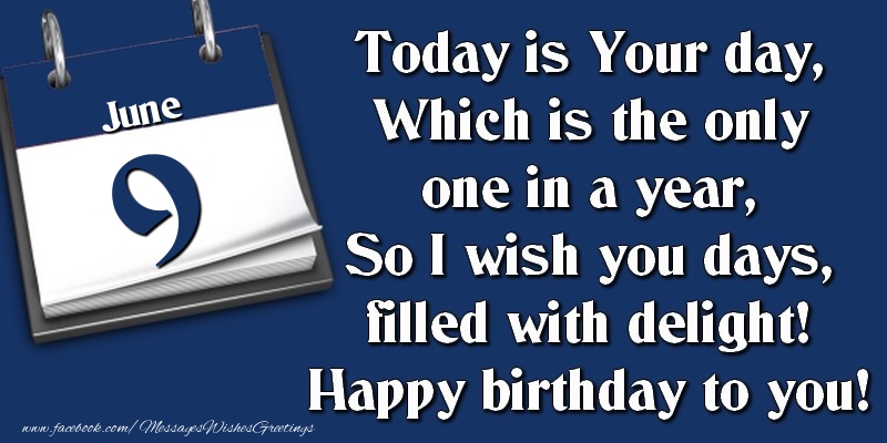 Greetings Cards of 9 June - Today is Your day, Which is the only one in a year, So I wish you days, filled with delight! Happy birthday to you! 9 June