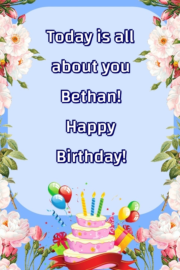 Greetings Cards for Birthday - Balloons & Cake & Flowers | Today is all about you Bethan! Happy Birthday!