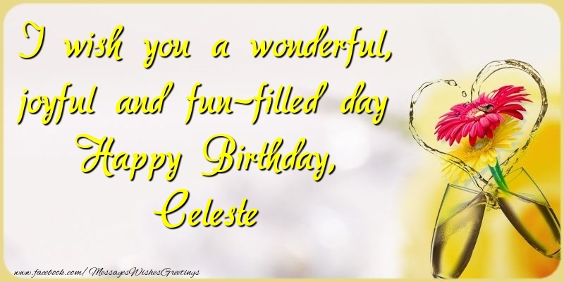 Greetings Cards for Birthday - Champagne & Flowers | I wish you a wonderful, joyful and fun-filled day Happy Birthday, Celeste