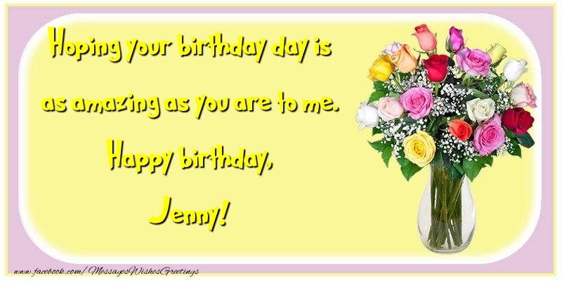 Greetings Cards for Birthday - Flowers | Hoping your birthday day is as amazing as you are to me. Happy birthday, Jenny