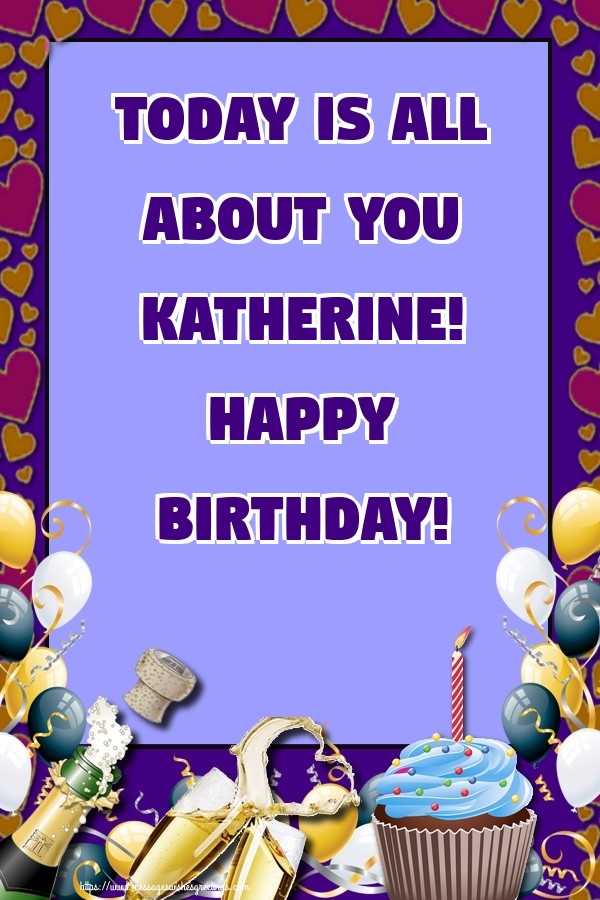 Greetings Cards for Birthday - Today is all about you Katherine! Happy Birthday!