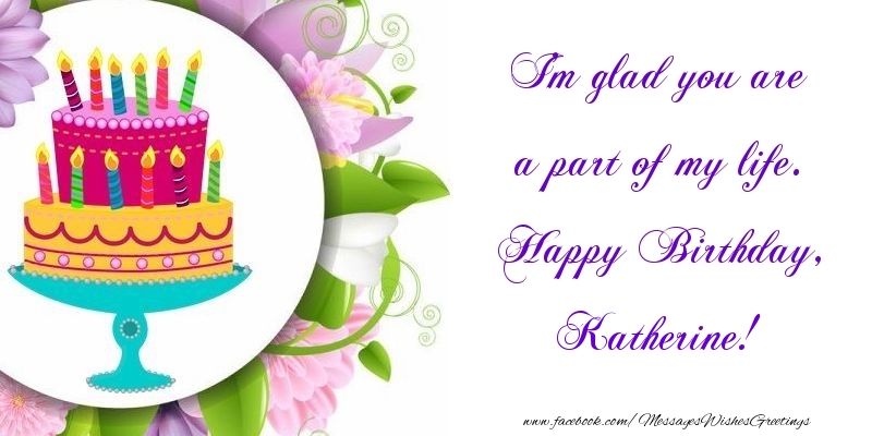 Greetings Cards for Birthday - Cake | I'm glad you are a part of my life. Happy Birthday, Katherine