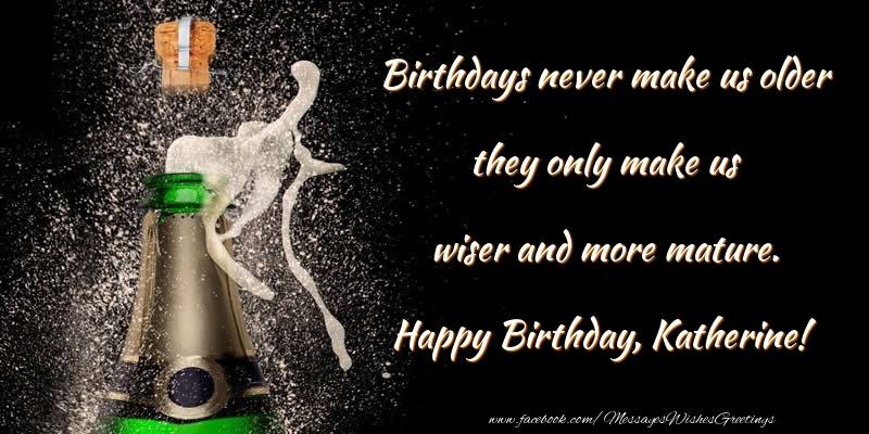 Greetings Cards for Birthday - Birthdays never make us older they only make us wiser and more mature. Katherine