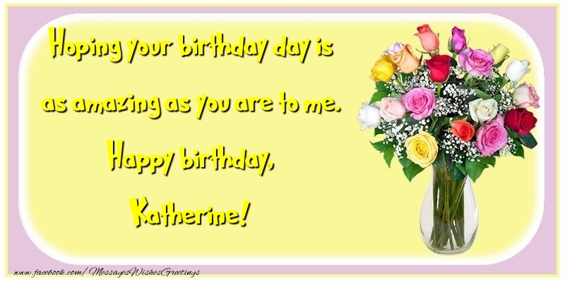 Greetings Cards for Birthday - Hoping your birthday day is as amazing as you are to me. Happy birthday, Katherine