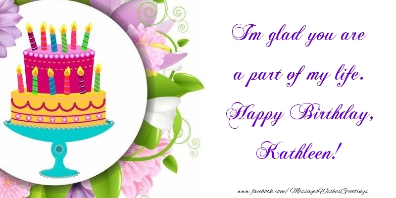 Greetings Cards for Birthday - Cake | I'm glad you are a part of my life. Happy Birthday, Kathleen