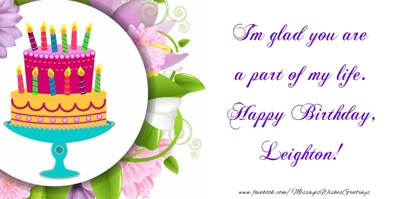  Greetings Cards for Birthday - Cake | I'm glad you are a part of my life. Happy Birthday, Leighton