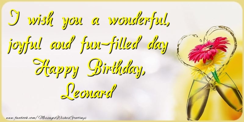  Greetings Cards for Birthday - Champagne & Flowers | I wish you a wonderful, joyful and fun-filled day Happy Birthday, Leonard