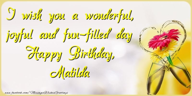 Greetings Cards for Birthday - Champagne & Flowers | I wish you a wonderful, joyful and fun-filled day Happy Birthday, Matilda