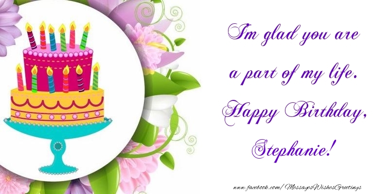  Greetings Cards for Birthday - Cake | I'm glad you are a part of my life. Happy Birthday, Stephanie