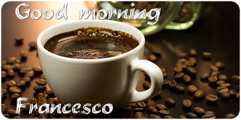 Greetings Cards for Good morning - Good morning Francesco