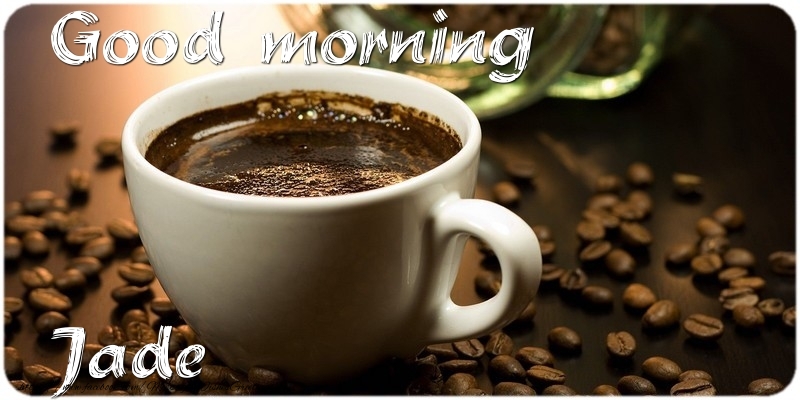 Greetings Cards for Good morning - Coffee | Good morning Jade