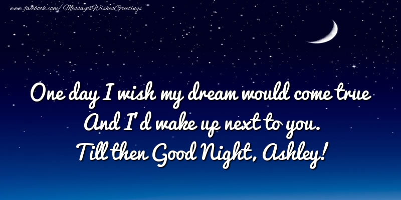 Greetings Cards for Good night - One day I wish my dream would come true And I’d wake up next to you. Ashley