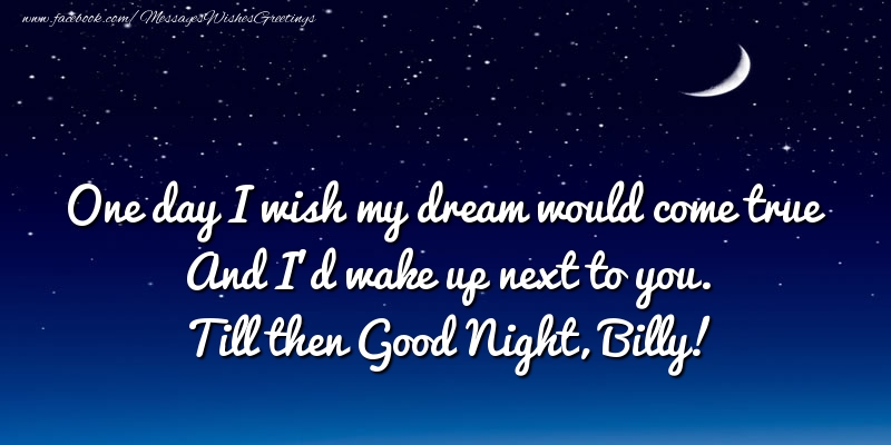 Greetings Cards for Good night - One day I wish my dream would come true And I’d wake up next to you. Billy