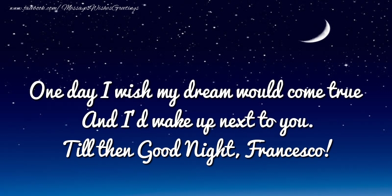 Greetings Cards for Good night - One day I wish my dream would come true And I’d wake up next to you. Francesco