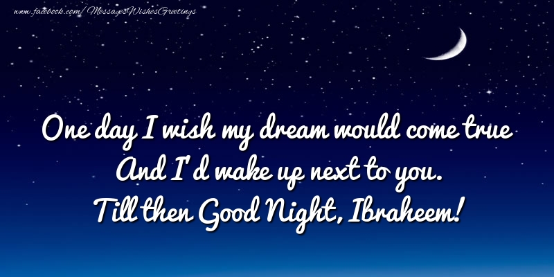 Greetings Cards for Good night - One day I wish my dream would come true And I’d wake up next to you. Ibraheem