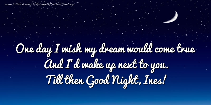 Greetings Cards for Good night - One day I wish my dream would come true And I’d wake up next to you. Ines