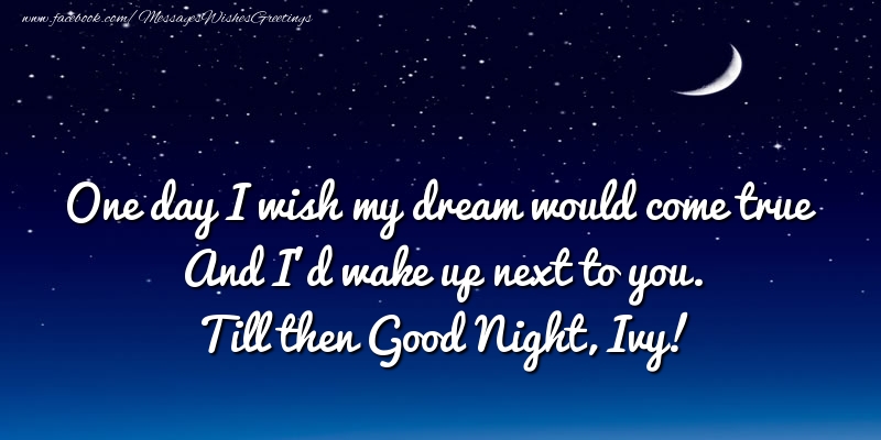 Greetings Cards for Good night - One day I wish my dream would come true And I’d wake up next to you. Ivy