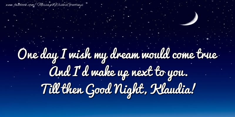 Greetings Cards for Good night - One day I wish my dream would come true And I’d wake up next to you. Klaudia