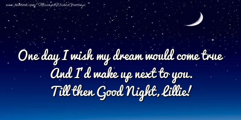 Greetings Cards for Good night - One day I wish my dream would come true And I’d wake up next to you. Lillie