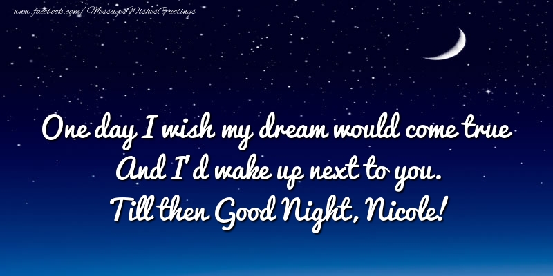 Greetings Cards for Good night - One day I wish my dream would come true And I’d wake up next to you. Nicole